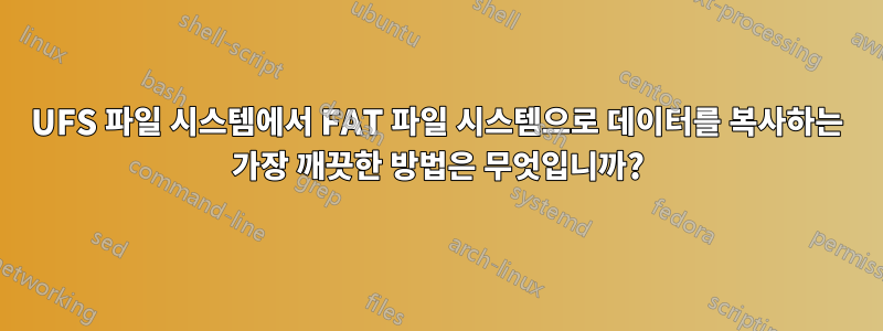 UFS 파일 시스템에서 FAT 파일 시스템으로 데이터를 복사하는 가장 깨끗한 방법은 무엇입니까?