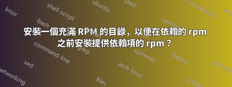 安裝一個充滿 RPM 的目錄，以便在依賴的 rpm 之前安裝提供依賴項的 rpm？