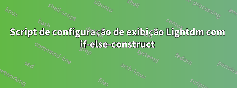 Script de configuração de exibição Lightdm com if-else-construct