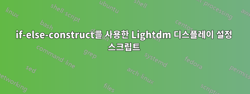 if-else-construct를 사용한 Lightdm 디스플레이 설정 스크립트