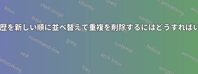 シェルの履歴を新しい順に並べ替えて重複を削除するにはどうすればいいですか? 