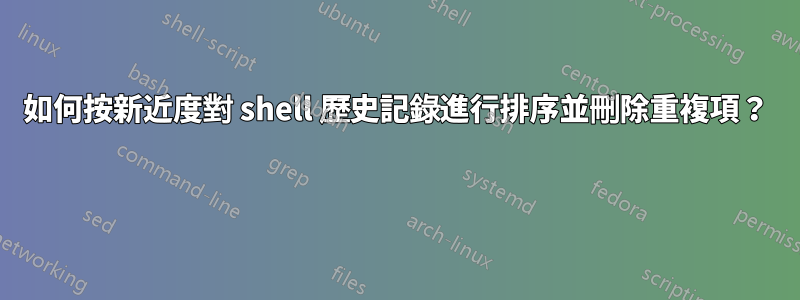 如何按新近度對 shell 歷史記錄進行排序並刪除重複項？ 