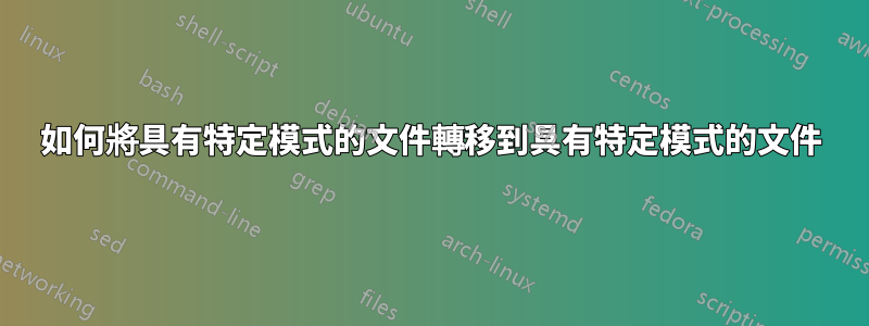 如何將具有特定模式的文件轉移到具有特定模式的文件