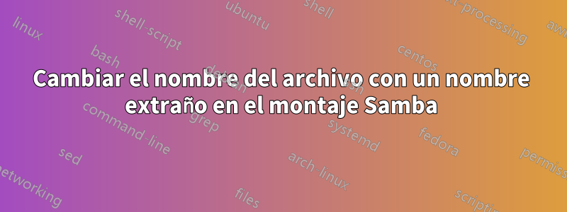 Cambiar el nombre del archivo con un nombre extraño en el montaje Samba