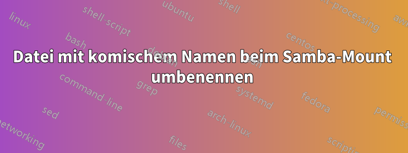 Datei mit komischem Namen beim Samba-Mount umbenennen