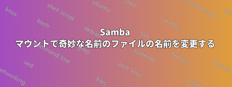 Samba マウントで奇妙な名前のファイルの名前を変更する