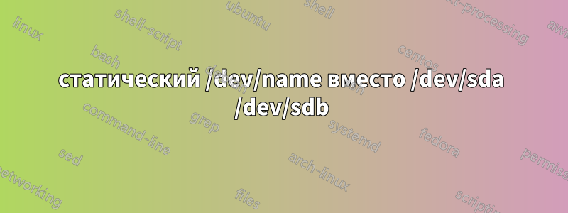 статический /dev/name вместо /dev/sda /dev/sdb