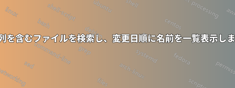 文字列を含むファイルを検索し、変更日順に名前を一覧表示します。