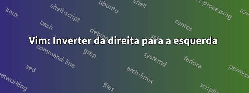 Vim: Inverter da direita para a esquerda