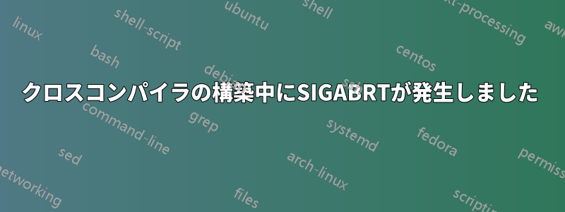 クロスコンパイラの構築中にSIGABRTが発生しました