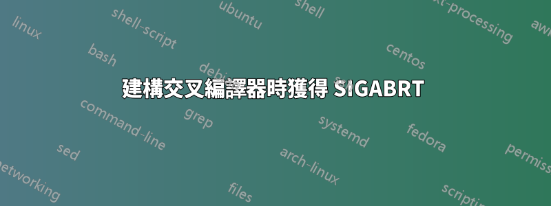 建構交叉編譯器時獲得 SIGABRT