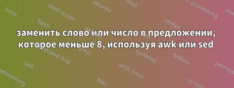 заменить слово или число в предложении, которое меньше 8, используя awk или sed