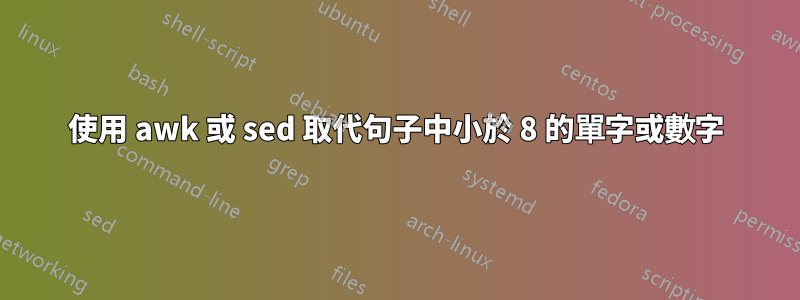 使用 awk 或 sed 取代句子中小於 8 的單字或數字