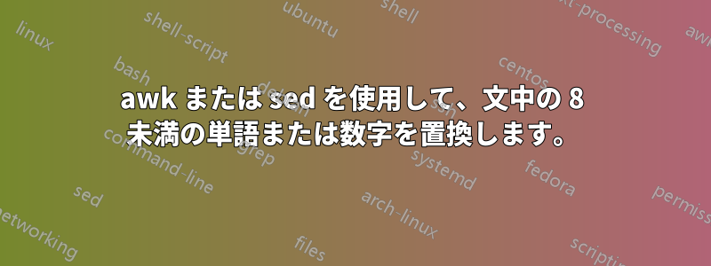 awk または sed を使用して、文中の 8 未満の単語または数字を置換します。