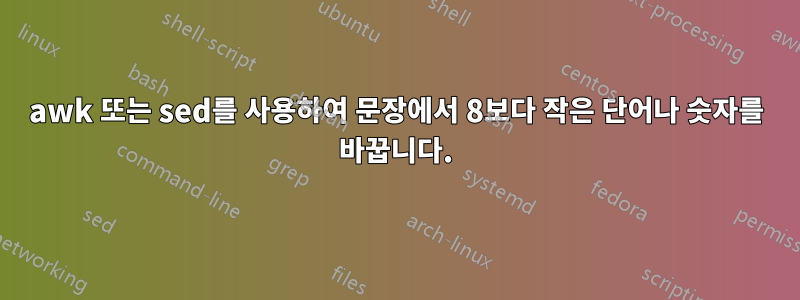 awk 또는 sed를 사용하여 문장에서 8보다 작은 단어나 숫자를 바꿉니다.