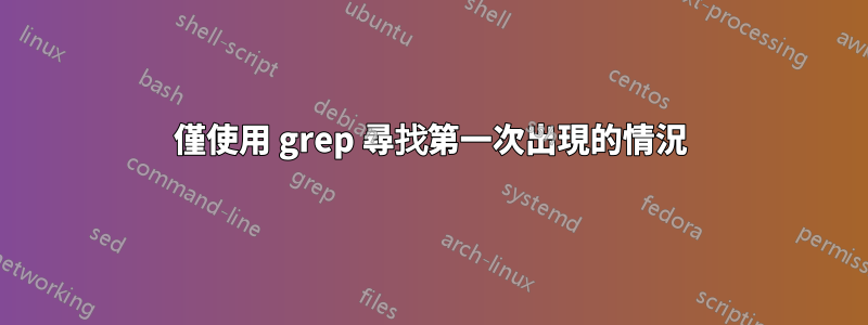 僅使用 grep 尋找第一次出現的情況