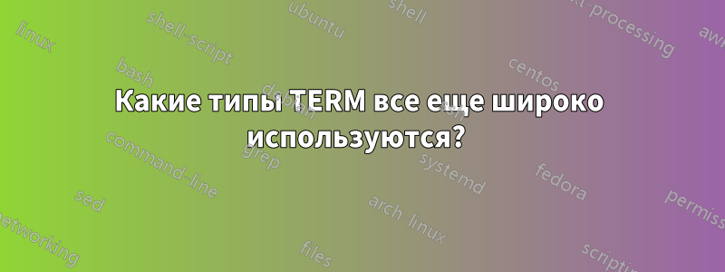 Какие типы TERM все еще широко используются? 