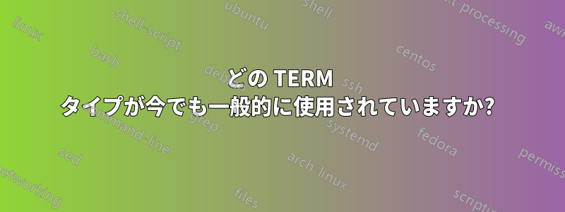 どの TERM タイプが今でも一般的に使用されていますか? 