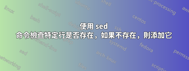 使用 sed 命令檢查特定行是否存在，如果不存在，則添加它