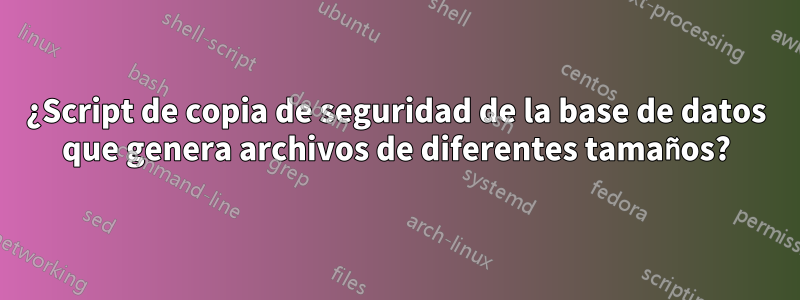 ¿Script de copia de seguridad de la base de datos que genera archivos de diferentes tamaños?