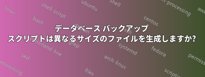 データベース バックアップ スクリプトは異なるサイズのファイルを生成しますか?