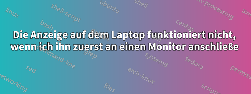 Die Anzeige auf dem Laptop funktioniert nicht, wenn ich ihn zuerst an einen Monitor anschließe