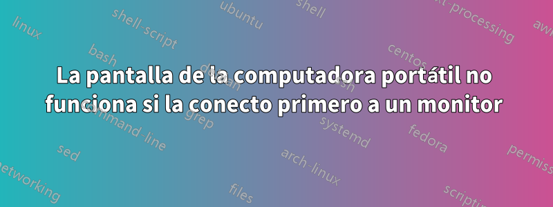 La pantalla de la computadora portátil no funciona si la conecto primero a un monitor