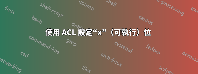 使用 ACL 設定“x”（可執行）位