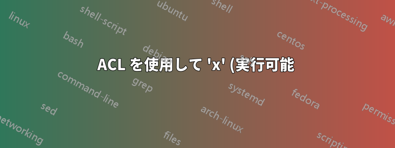 ACL を使用して 'x' (実行可能) ビットを設定する