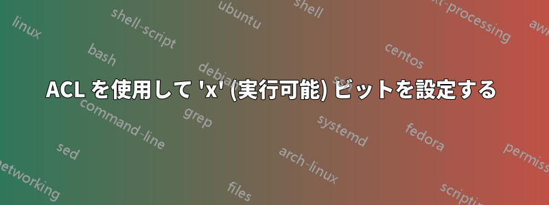 ACL を使用して 'x' (実行可能) ビットを設定する