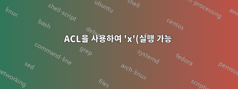 ACL을 사용하여 'x'(실행 가능) 비트 설정