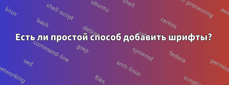 Есть ли простой способ добавить шрифты?