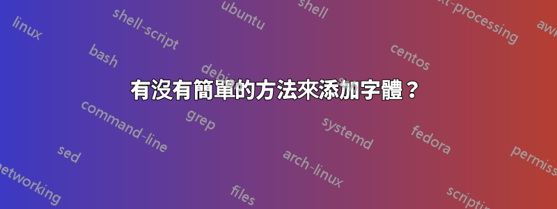 有沒有簡單的方法來添加字體？