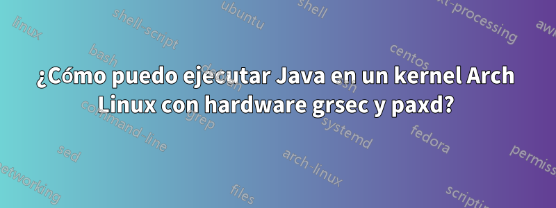 ¿Cómo puedo ejecutar Java en un kernel Arch Linux con hardware grsec y paxd?