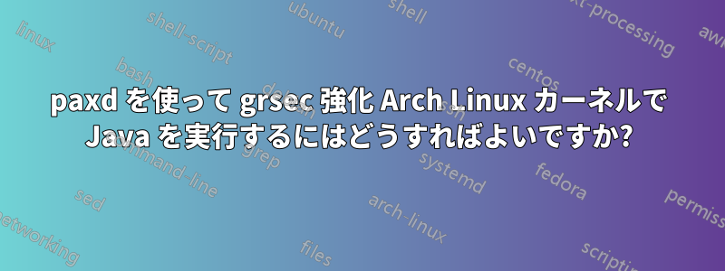 paxd を使って grsec 強化 Arch Linux カーネルで Java を実行するにはどうすればよいですか?