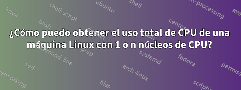 ¿Cómo puedo obtener el uso total de CPU de una máquina Linux con 1 o n núcleos de CPU?