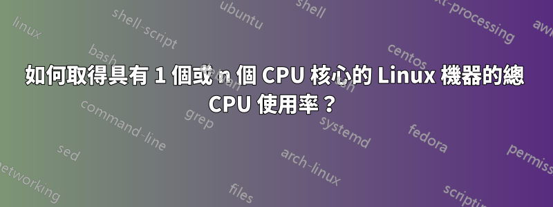 如何取得具有 1 個或 n 個 CPU 核心的 Linux 機器的總 CPU 使用率？