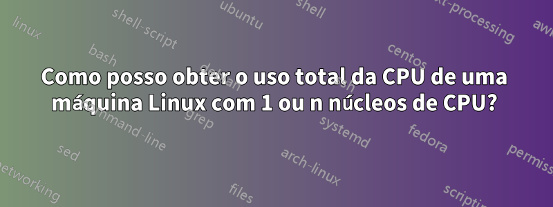 Como posso obter o uso total da CPU de uma máquina Linux com 1 ou n núcleos de CPU?