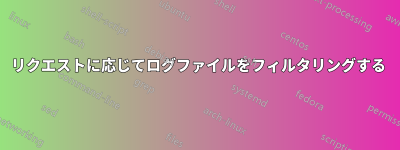 リクエストに応じてログファイルをフィルタリングする