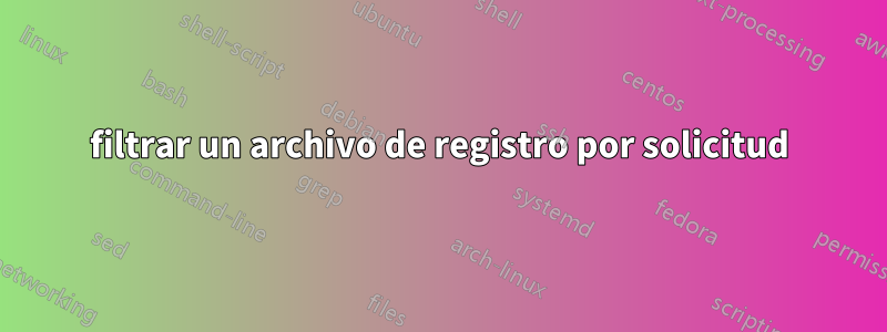 filtrar un archivo de registro por solicitud