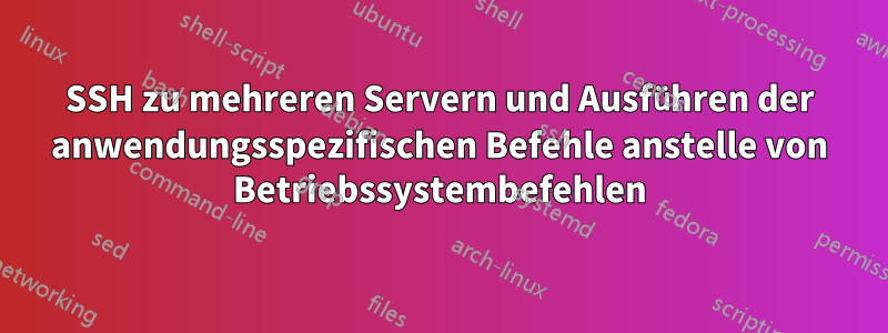 SSH zu mehreren Servern und Ausführen der anwendungsspezifischen Befehle anstelle von Betriebssystembefehlen