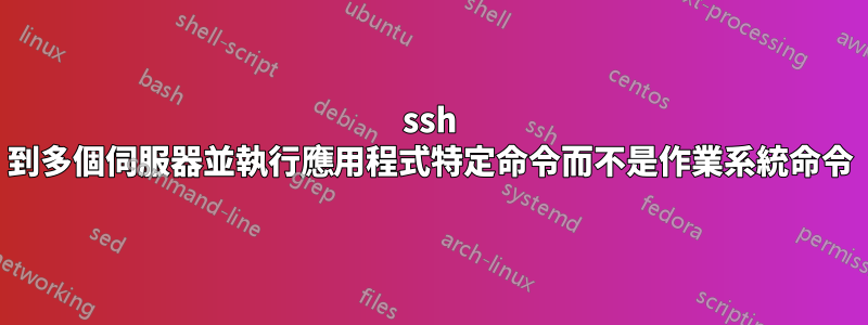 ssh 到多個伺服器並執行應用程式特定命令而不是作業系統命令