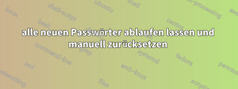 alle neuen Passwörter ablaufen lassen und manuell zurücksetzen