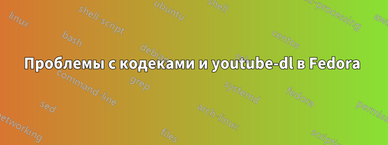 Проблемы с кодеками и youtube-dl в Fedora