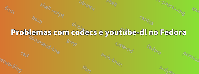 Problemas com codecs e youtube-dl no Fedora