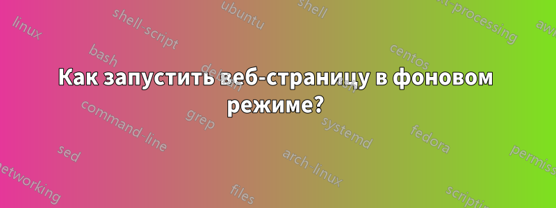 Как запустить веб-страницу в фоновом режиме?