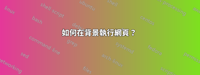 如何在背景執行網頁？