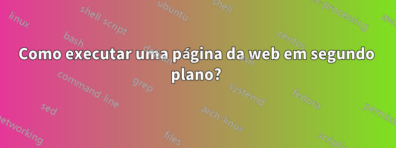 Como executar uma página da web em segundo plano?