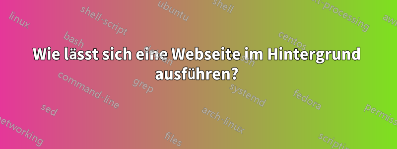 Wie lässt sich eine Webseite im Hintergrund ausführen?