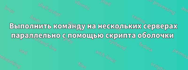 Выполнить команду на нескольких серверах параллельно с помощью скрипта оболочки 